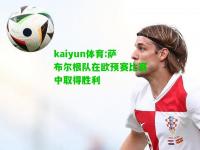 kaiyun体育:萨布尔根队在欧预赛比赛中取得胜利