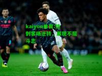 kaiyun体育:热刺客场逆转，展现不屈斗志