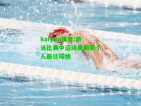 kaiyun体育:游泳比赛中运动员刷新个人最佳成绩