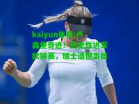 kaiyun体育:卢森堡奇迹！历史性进军欧锦赛，瑞士遗憾出局