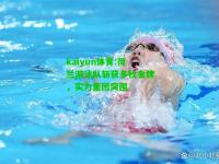 kaiyun体育:荷兰游泳队斩获多枚金牌，实力集团突围