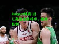 kaiyun体育:浙江男篮击败对手，稳奔胜利