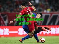 kaiyun体育:疯狂角逐：国安挑战恒大，战况如何？