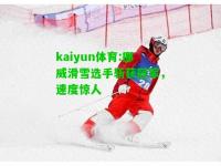 kaiyun体育:挪威滑雪选手斩获冠军，速度惊人