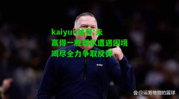 kaiyun体育:未赢得一胜球队遭遇困境竭尽全力争取反弹