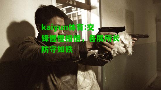 kaiyun体育:交锋惺惺相惜，各展所长防守如铁