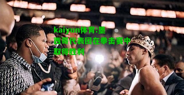 kaiyun体育:墨西哥代表团在拳击赛中取得胜利