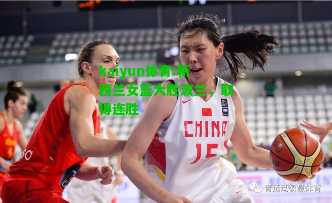 kaiyun体育:新西兰女篮大胜波兰，取得连胜