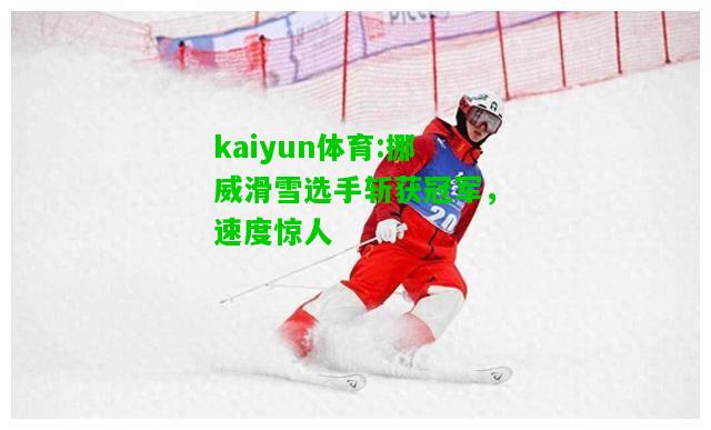 kaiyun体育:挪威滑雪选手斩获冠军，速度惊人