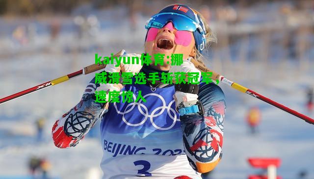 kaiyun体育:挪威滑雪选手斩获冠军，速度惊人