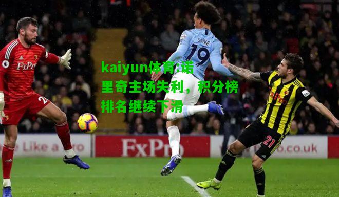 kaiyun体育:诺里奇主场失利，积分榜排名继续下滑