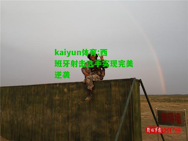 kaiyun体育:西班牙射击选手实现完美逆袭