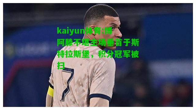 kaiyun体育:博阿滕不堪主场垂首于斯特拉斯堡，积分冠军被扫