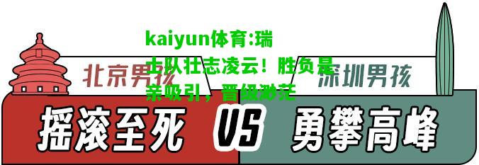 kaiyun体育:瑞士队壮志凌云！胜负是亲吸引，晋级渺茫