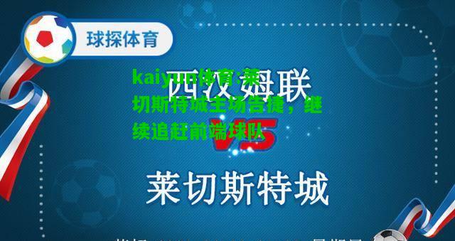 kaiyun体育:莱切斯特城主场告捷，继续追赶前端球队