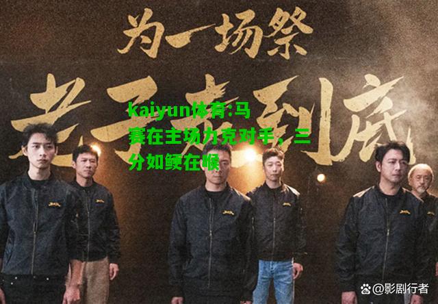 kaiyun体育:马赛在主场力克对手，三分如鲠在喉