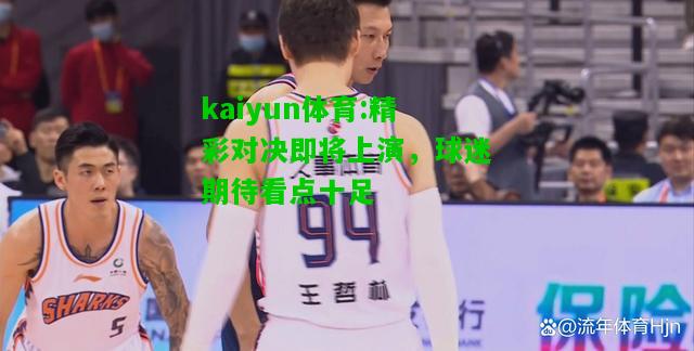 kaiyun体育:精彩对决即将上演，球迷期待看点十足