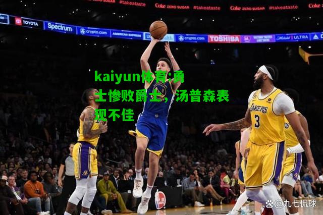 kaiyun体育:勇士惨败爵士，汤普森表现不佳