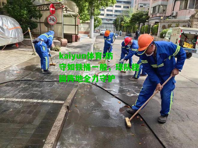 kaiyun体育:防守如铁桶一般，球队稳固阵地全力守护