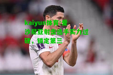 kaiyun体育:爱沙尼亚射击选手实力过硬，锁定第三