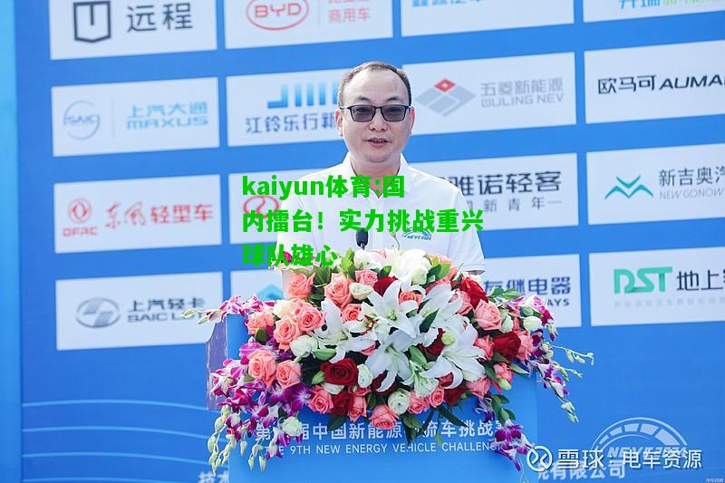 kaiyun体育:国内擂台！实力挑战重兴球队雄心