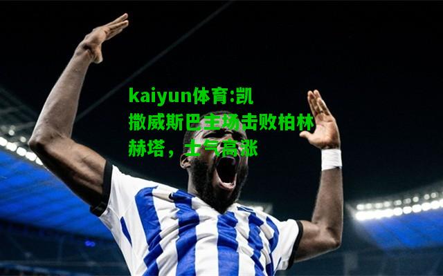 kaiyun体育:凯撒威斯巴主场击败柏林赫塔，士气高涨