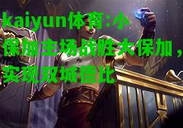 kaiyun体育:小保加主场战胜大保加，实现双城德比