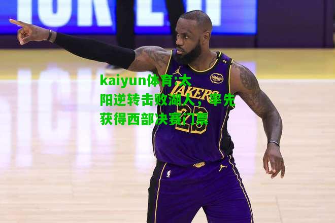 kaiyun体育:太阳逆转击败湖人，率先获得西部决赛门票