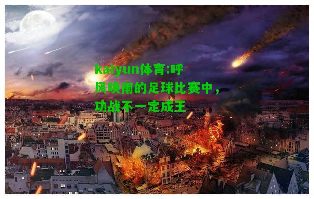 kaiyun体育:呼风唤雨的足球比赛中，功战不一定成王