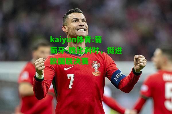 kaiyun体育:葡萄牙-胜比利时，挺进欧国联决赛