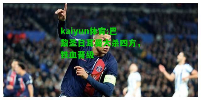 kaiyun体育:巴黎圣日耳曼大杀四方，铁血晋级