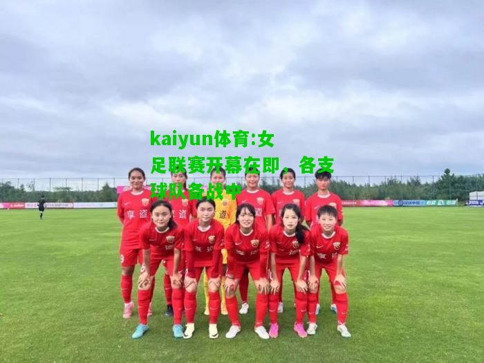 kaiyun体育:女足联赛开幕在即，各支球队备战中