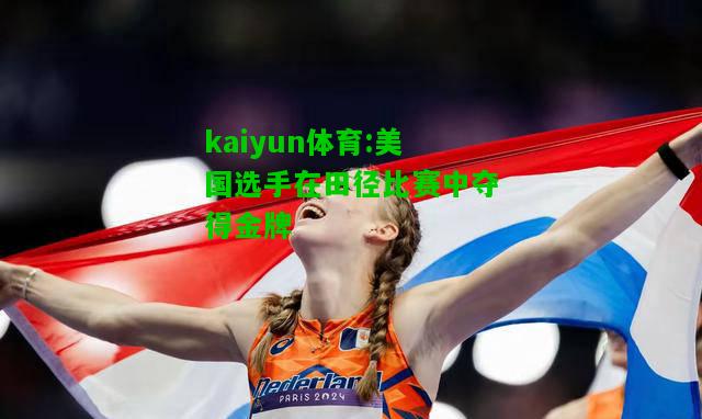 kaiyun体育:美国选手在田径比赛中夺得金牌