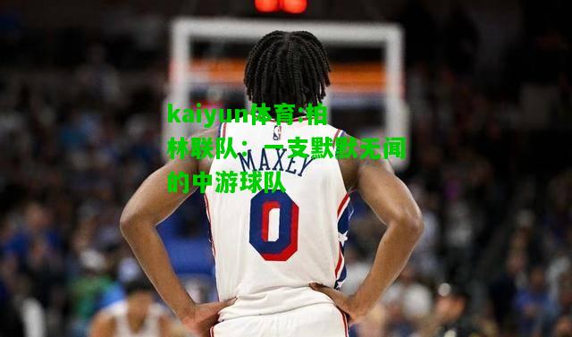 kaiyun体育:柏林联队：一支默默无闻的中游球队