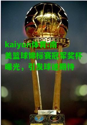 kaiyun体育:南美篮球锦标赛冠军奖杯曝光，引发球迷期待