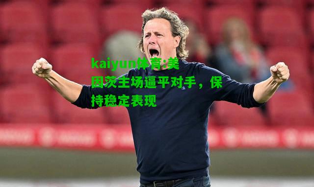 kaiyun体育:美因茨主场逼平对手，保持稳定表现