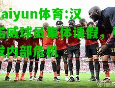 kaiyun体育:汉诺威球员集体请假，引发内部危机
