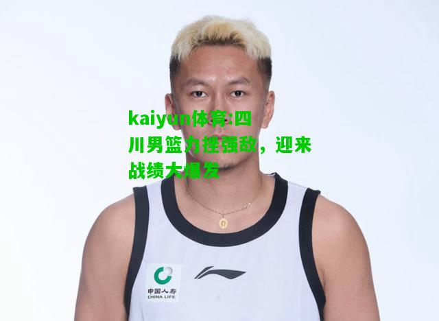 kaiyun体育:四川男篮力挫强敌，迎来战绩大爆发