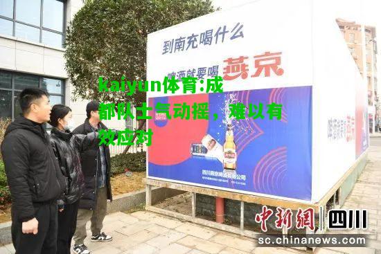 kaiyun体育:成都队士气动摇，难以有效应对