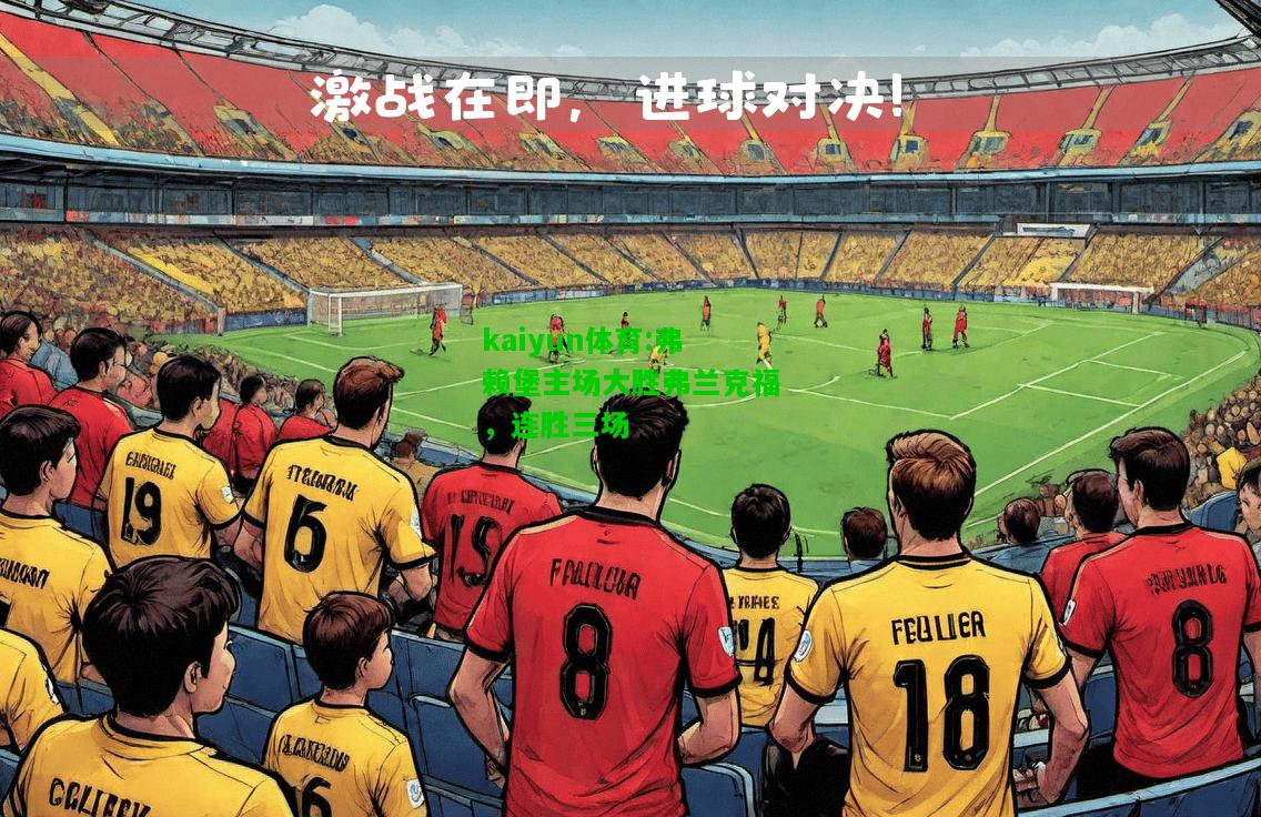 kaiyun体育:弗赖堡主场大胜弗兰克福，连胜三场