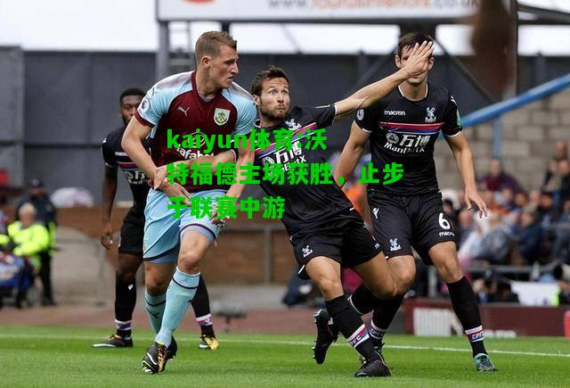 kaiyun体育:沃特福德主场获胜，止步于联赛中游