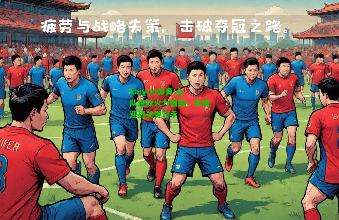 kaiyun体育:全队进攻火力强劲，主场迎战关键对手