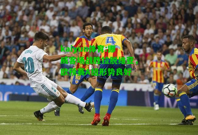 kaiyun体育:挪威客场战胜拉脱维亚，欧预赛A组形势良好