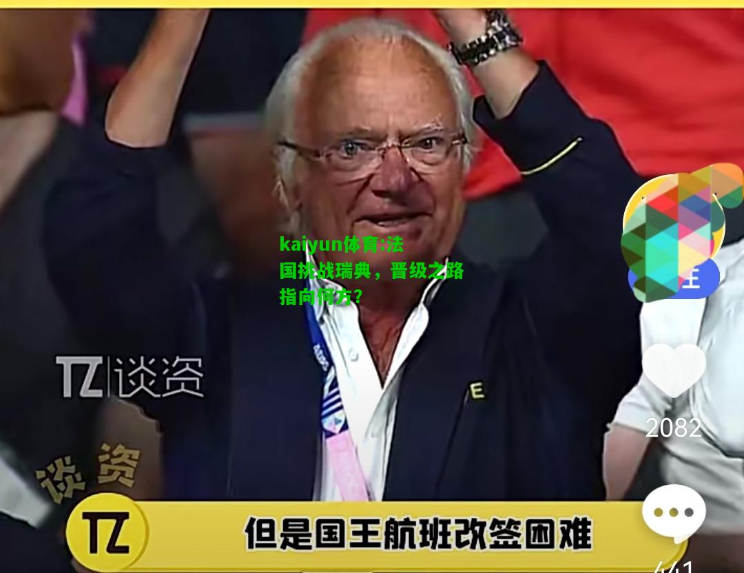 kaiyun体育:法国挑战瑞典，晋级之路指向何方？