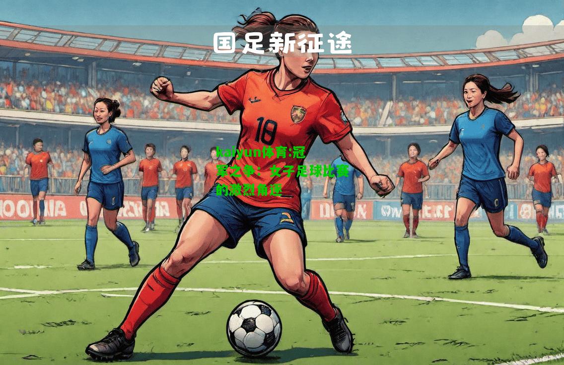 kaiyun体育:冠军之争：女子足球比赛的激烈角逐