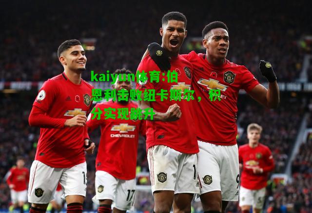 kaiyun体育:伯恩利击败纽卡斯尔，积分实现跳升