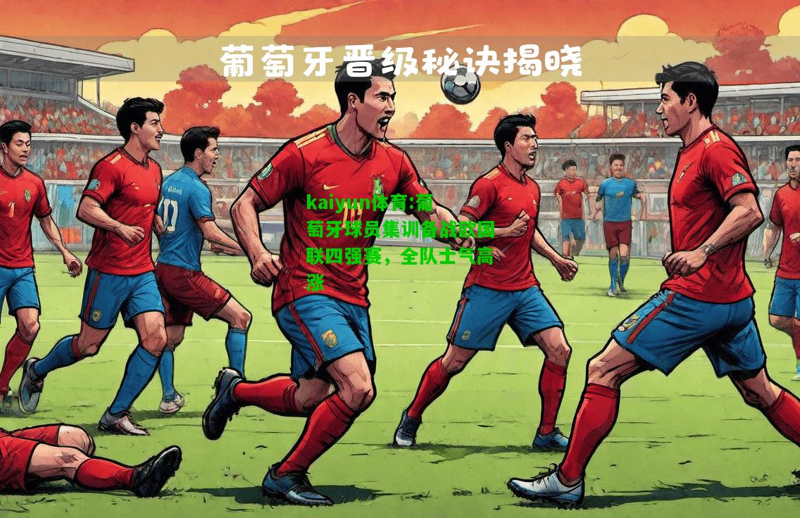 kaiyun体育:葡萄牙球员集训备战欧国联四强赛，全队士气高涨
