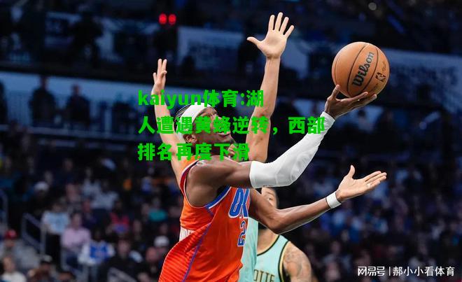 kaiyun体育:湖人遭遇黄蜂逆转，西部排名再度下滑
