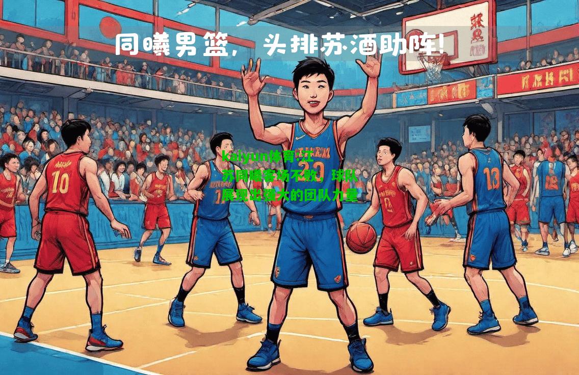 kaiyun体育:江苏同曦客场不败，球队展现出强大的团队力量