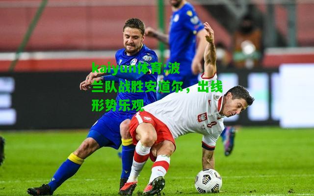 kaiyun体育:波兰队战胜安道尔，出线形势乐观